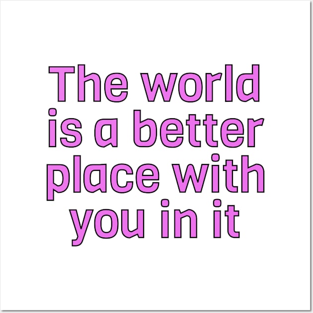 The World Is A Better Place With You In It Wall Art by InspireMe